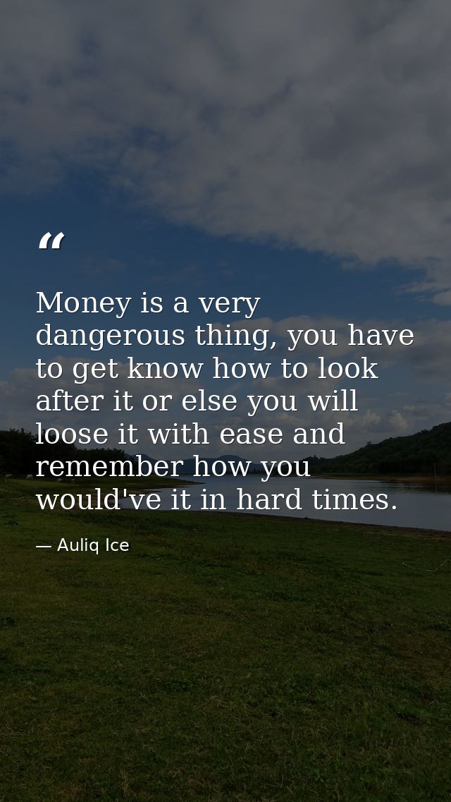 Money is a very dangerous thing, you have to get know how to look after it or else you will loose it with ease and remem — Auliq Ice