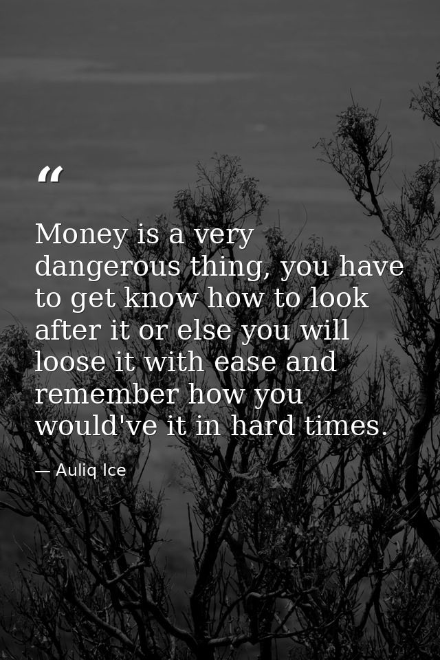 Money is a very dangerous thing, you have to get know how to look after it or else you will loose it with ease and remem — Auliq Ice