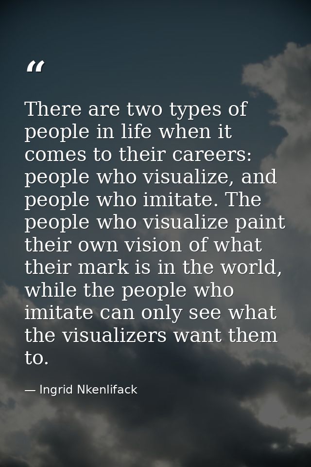 There are two types of people in life when it comes to their careers: people who visualize, and people who imitate. The  — Ingrid Nkenlifack