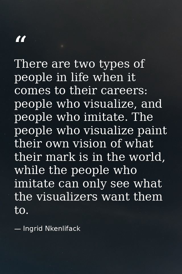 There are two types of people in life when it comes to their careers: people who visualize, and people who imitate. The  — Ingrid Nkenlifack