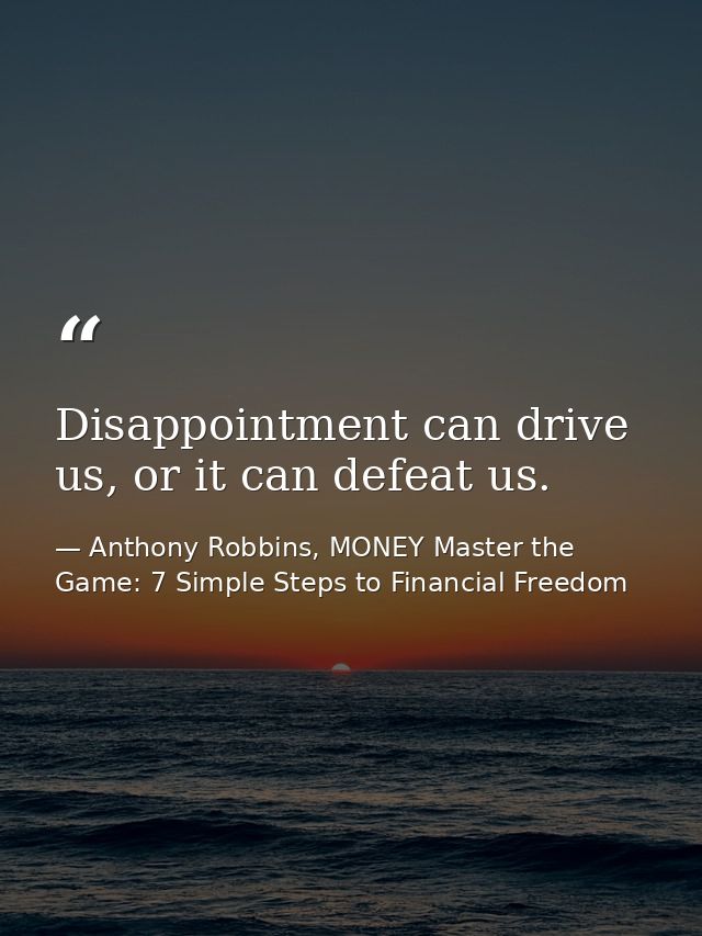 Disappointment can drive us, or it can defeat us. — Anthony Robbins, MONEY Master the Game: 7 Simple Steps to Financial Freedom