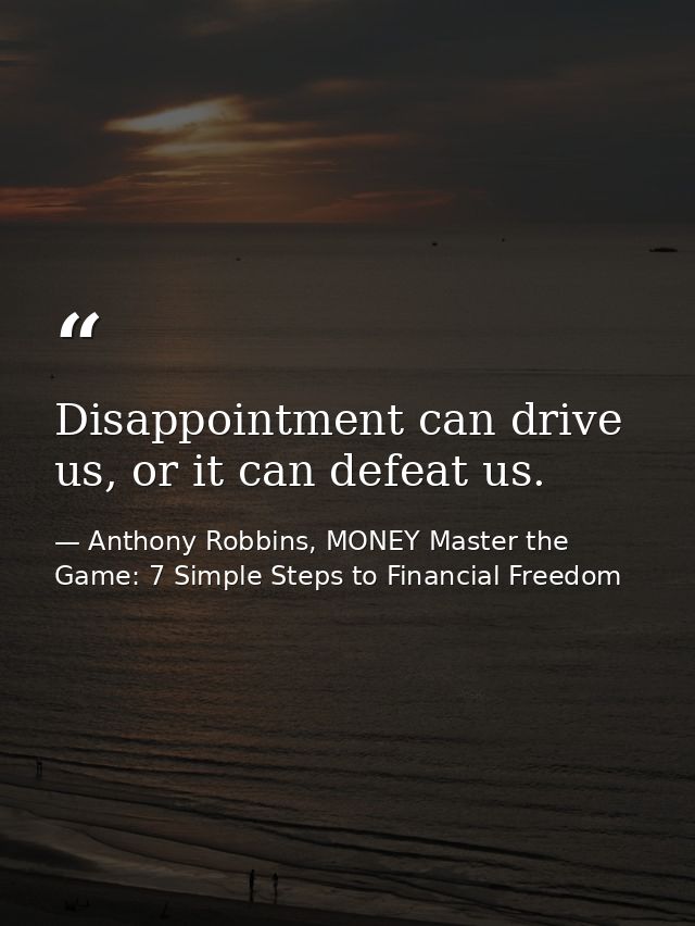 Disappointment can drive us, or it can defeat us. — Anthony Robbins, MONEY Master the Game: 7 Simple Steps to Financial Freedom