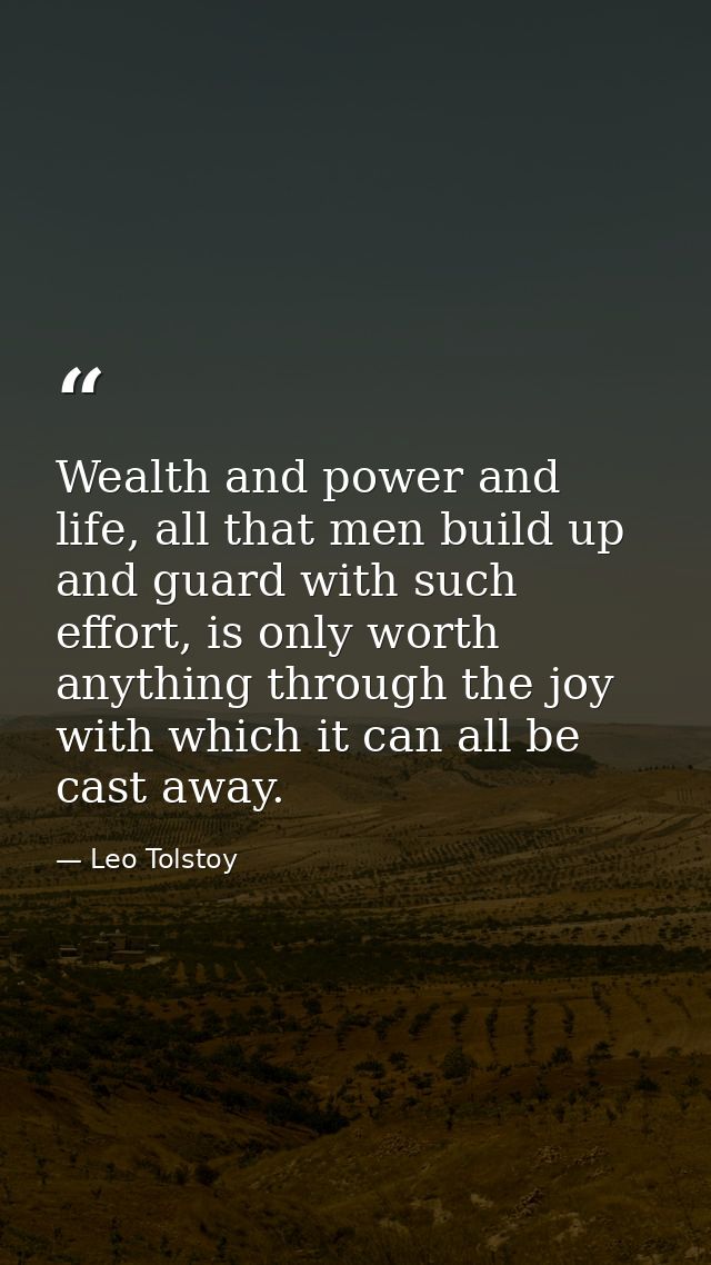 Wealth and power and life, all that men build up and guard with such effort, is only worth anything through the joy with — Leo Tolstoy
