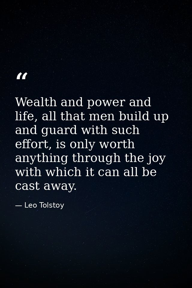 Wealth and power and life, all that men build up and guard with such effort, is only worth anything through the joy with — Leo Tolstoy