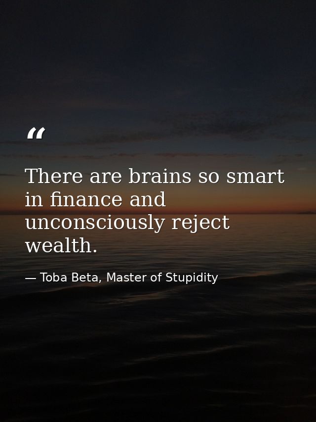 There are brains so smart in finance and unconsciously reject wealth. — Toba Beta, Master of Stupidity