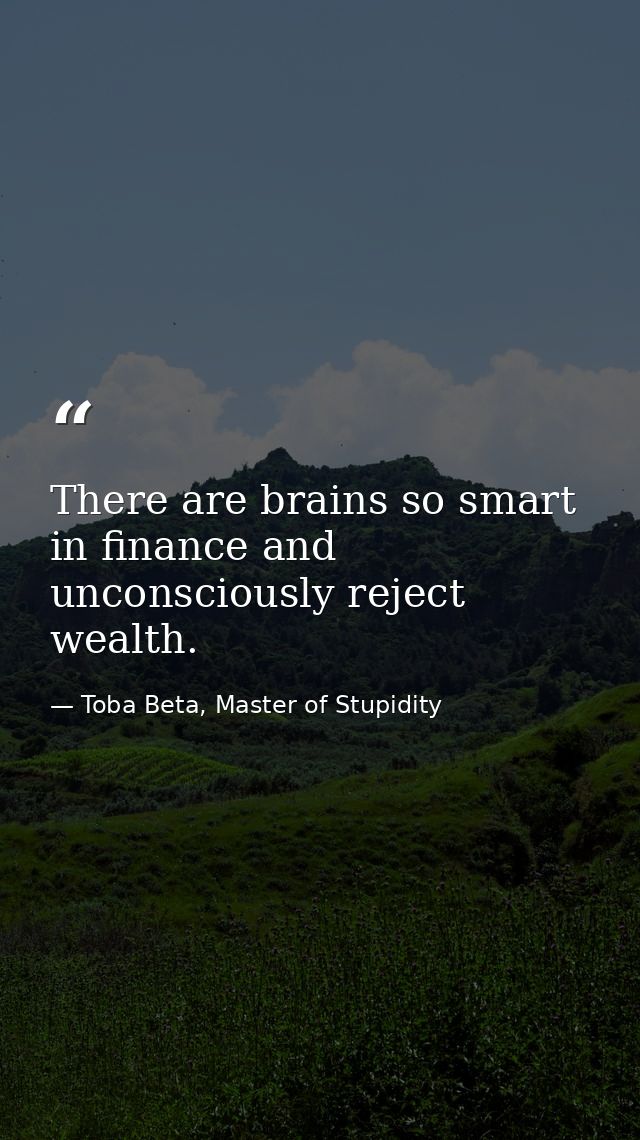 There are brains so smart in finance and unconsciously reject wealth. — Toba Beta, Master of Stupidity