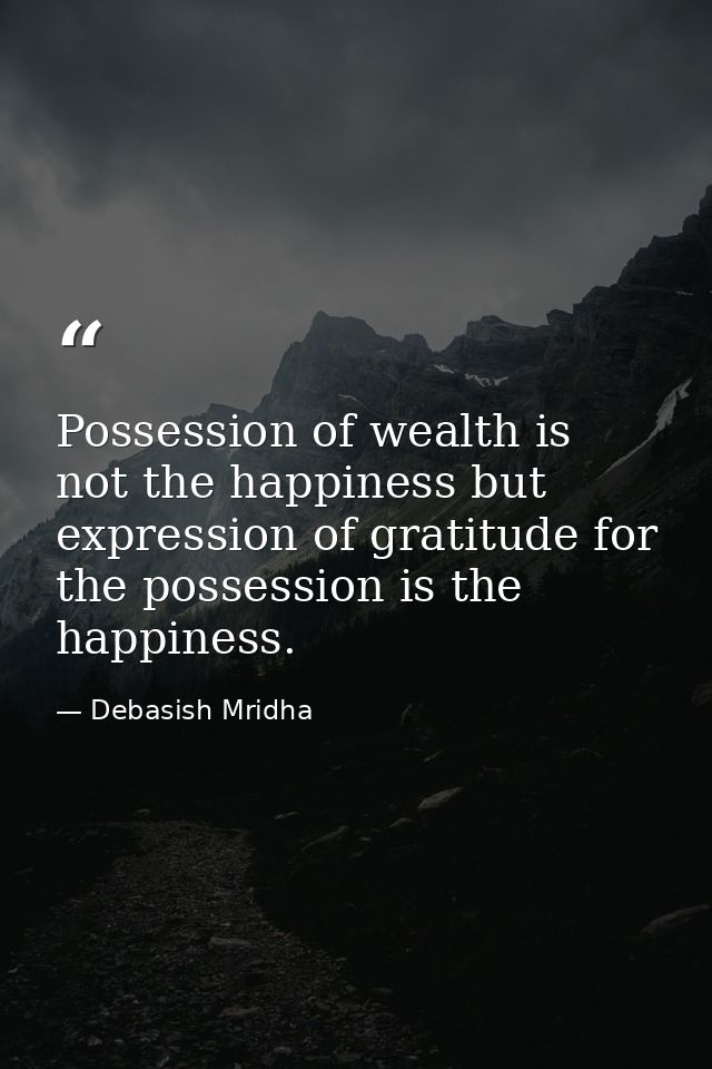 Possession of wealth is not the happiness but expression of gratitude for the possession is the happiness. — Debasish Mridha