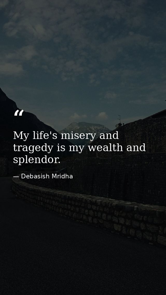 My life's misery and tragedy is my wealth and splendor. — Debasish Mridha