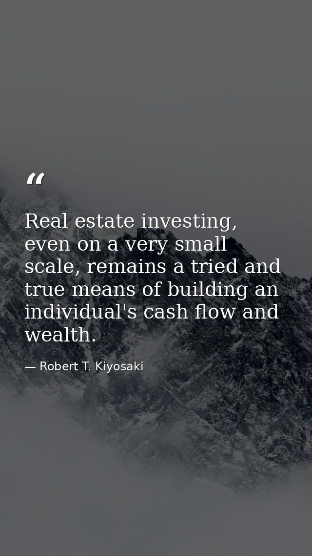 Real estate investing, even on a very small scale, remains a tried and true means of building an individual's cash flow  — Robert T. Kiyosaki