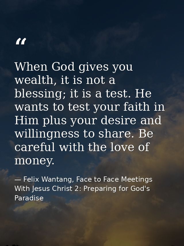 When God gives you wealth, it is not a blessing; it is a test. He wants to test your faith in Him plus your desire and w — Felix Wantang, Face to Face Meetings With Jesus Christ 2: Preparing for God's Paradise