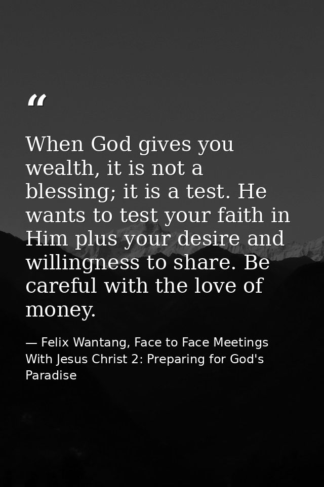 When God gives you wealth, it is not a blessing; it is a test. He wants to test your faith in Him plus your desire and w — Felix Wantang, Face to Face Meetings With Jesus Christ 2: Preparing for God's Paradise