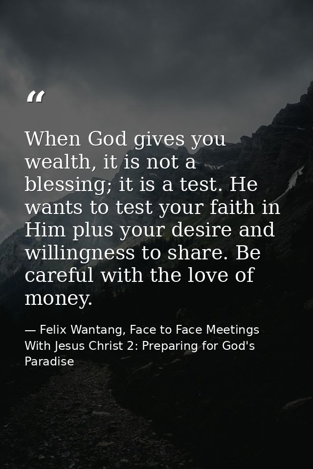 When God gives you wealth, it is not a blessing; it is a test. He wants to test your faith in Him plus your desire and w — Felix Wantang, Face to Face Meetings With Jesus Christ 2: Preparing for God's Paradise