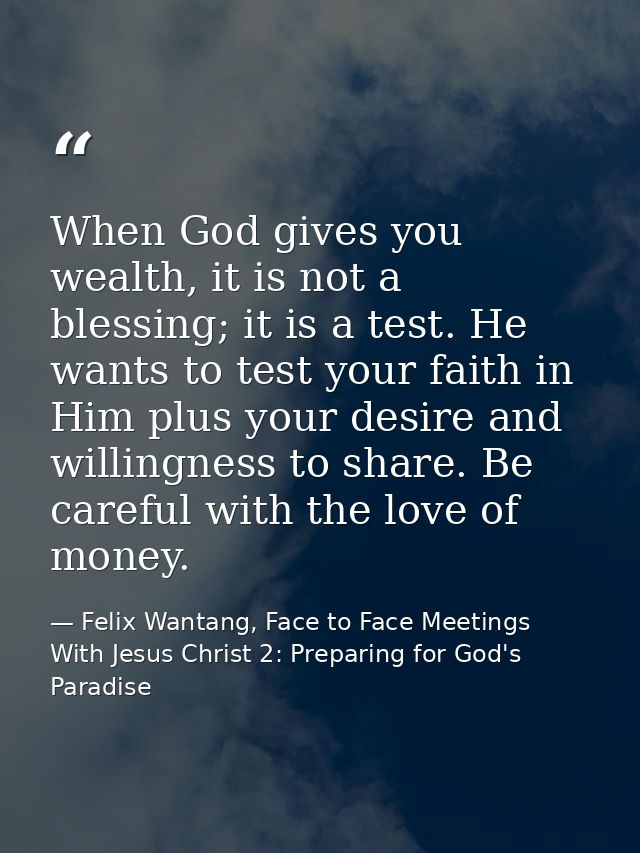 When God gives you wealth, it is not a blessing; it is a test. He wants to test your faith in Him plus your desire and w — Felix Wantang, Face to Face Meetings With Jesus Christ 2: Preparing for God's Paradise