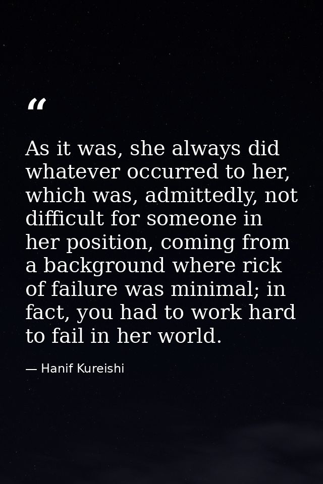 As it was, she always did whatever occurred to her, which was, admittedly, not difficult for someone in her position, co — Hanif Kureishi