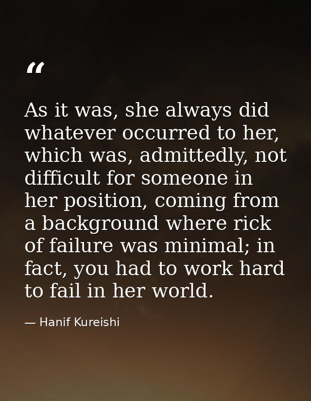 As it was, she always did whatever occurred to her, which was, admittedly, not difficult for someone in her position, co — Hanif Kureishi