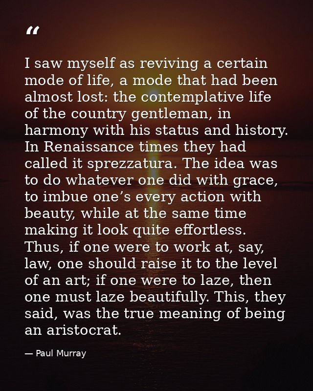 I saw myself as reviving a certain mode of life, a mode that had been almost lost: the contemplative life of the country — Paul Murray