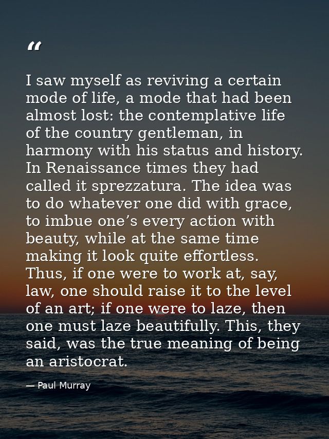 I saw myself as reviving a certain mode of life, a mode that had been almost lost: the contemplative life of the country — Paul Murray