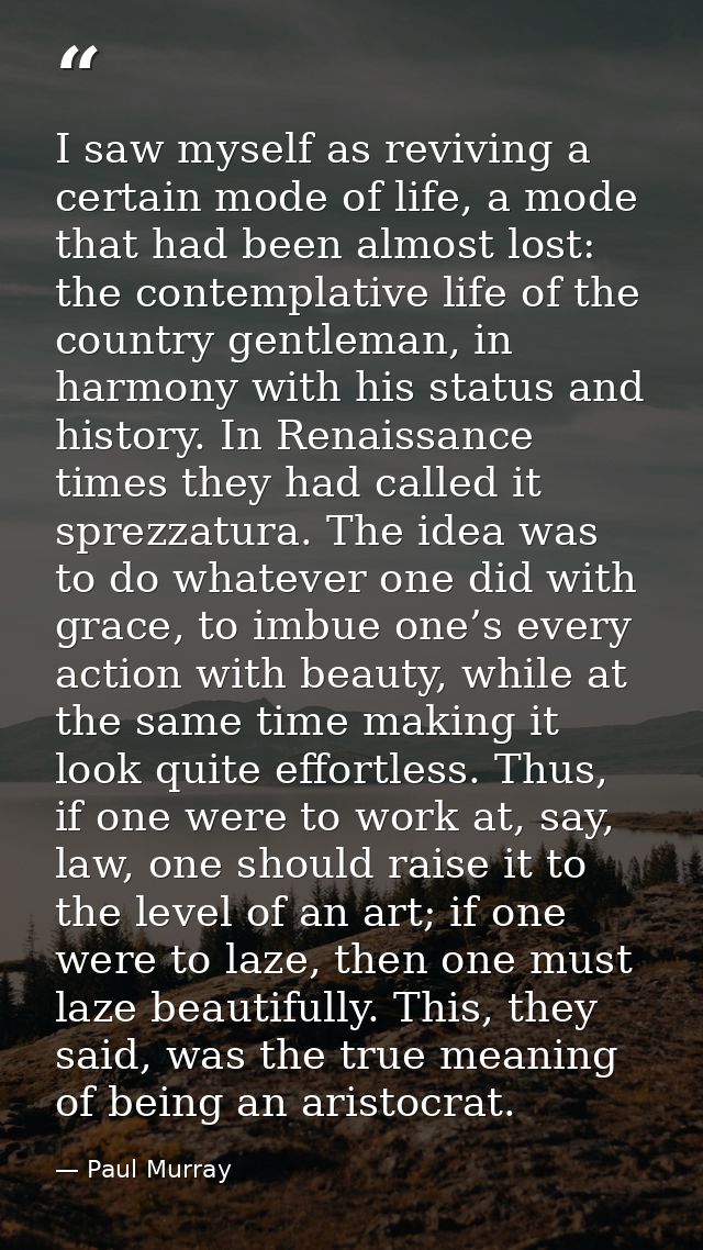 I saw myself as reviving a certain mode of life, a mode that had been almost lost: the contemplative life of the country — Paul Murray