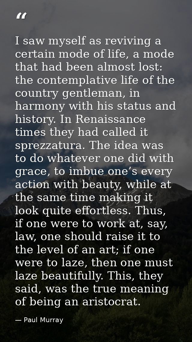 I saw myself as reviving a certain mode of life, a mode that had been almost lost: the contemplative life of the country — Paul Murray