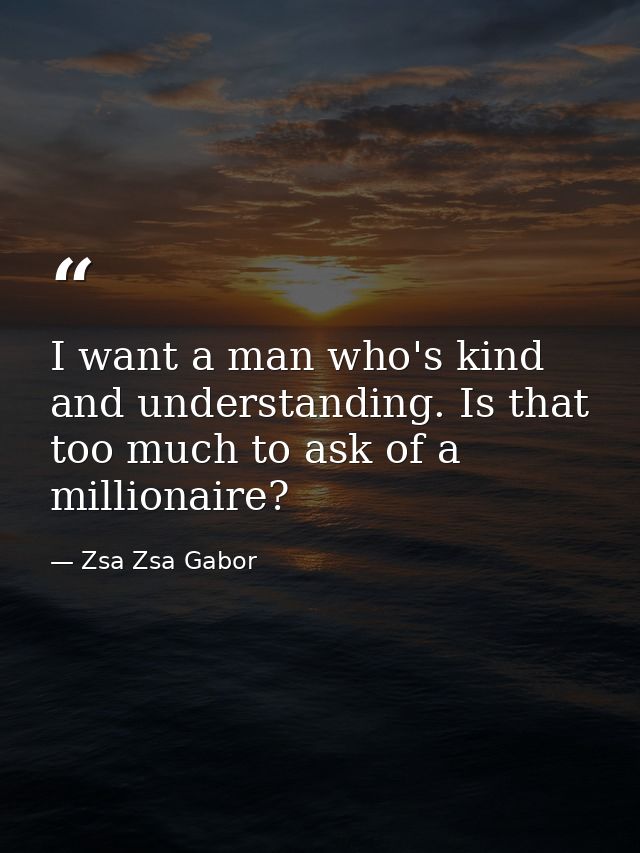 I want a man who's kind and understanding. Is that too much to ask of a millionaire? — Zsa Zsa Gabor