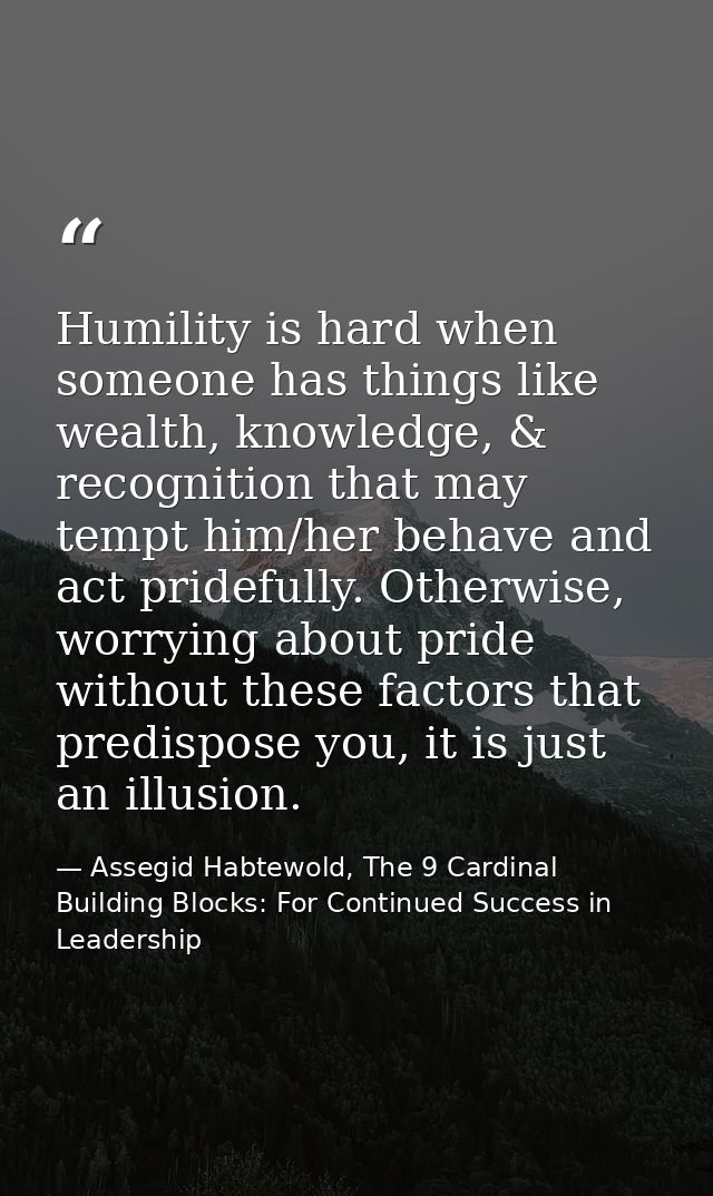 Humility is hard when someone has things like wealth, knowledge, & recognition that may tempt him/her behave and act pri — Assegid Habtewold, The 9 Cardinal Building Blocks: For Continued Success in Leadership