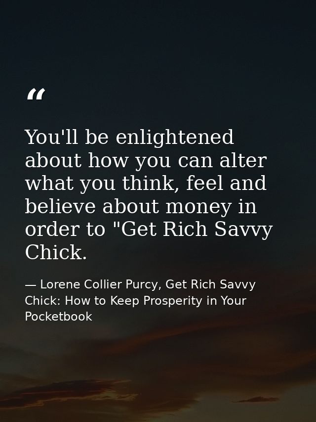 You'll be enlightened about how you can alter what you think, feel and believe about money in order to "Get Rich Savvy C — Lorene Collier Purcy, Get Rich Savvy Chick: How to Keep Prosperity in Your Pocketbook