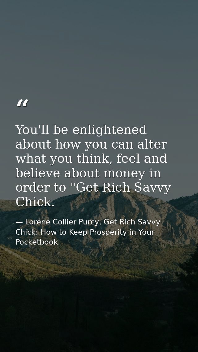 You'll be enlightened about how you can alter what you think, feel and believe about money in order to "Get Rich Savvy C — Lorene Collier Purcy, Get Rich Savvy Chick: How to Keep Prosperity in Your Pocketbook