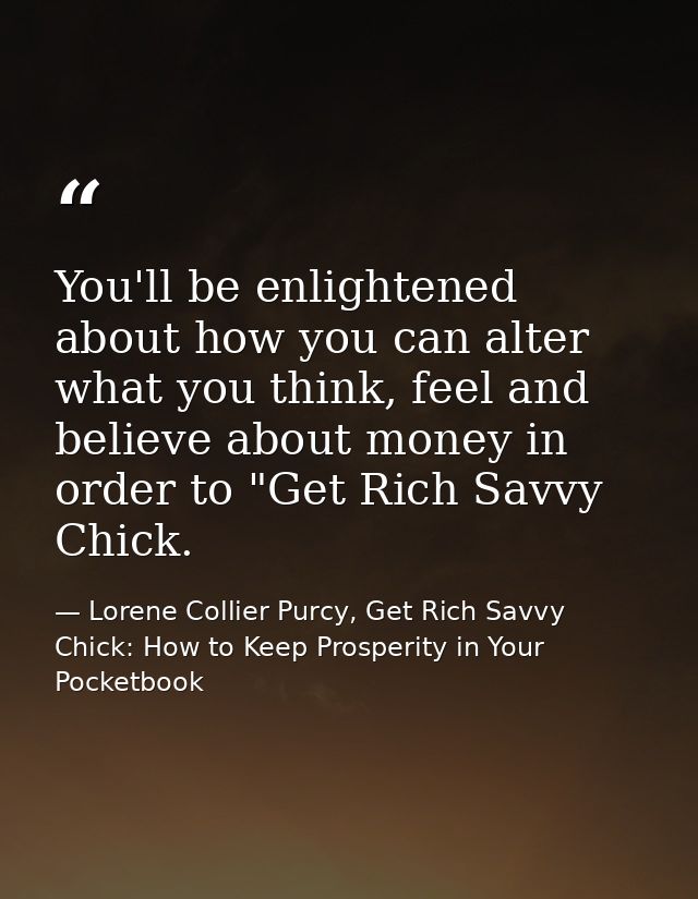 You'll be enlightened about how you can alter what you think, feel and believe about money in order to "Get Rich Savvy C — Lorene Collier Purcy, Get Rich Savvy Chick: How to Keep Prosperity in Your Pocketbook