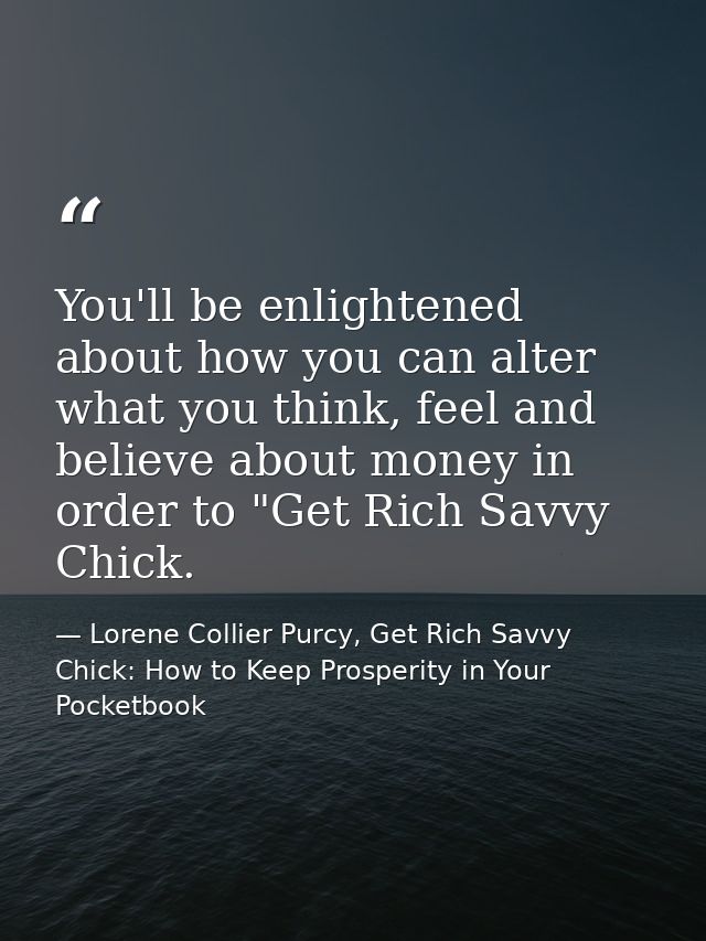 You'll be enlightened about how you can alter what you think, feel and believe about money in order to "Get Rich Savvy C — Lorene Collier Purcy, Get Rich Savvy Chick: How to Keep Prosperity in Your Pocketbook