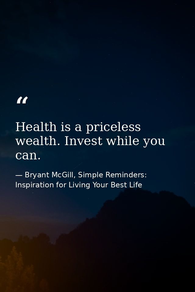 Health is a priceless wealth. Invest while you can. — Bryant McGill, Simple Reminders: Inspiration for Living Your Best Life