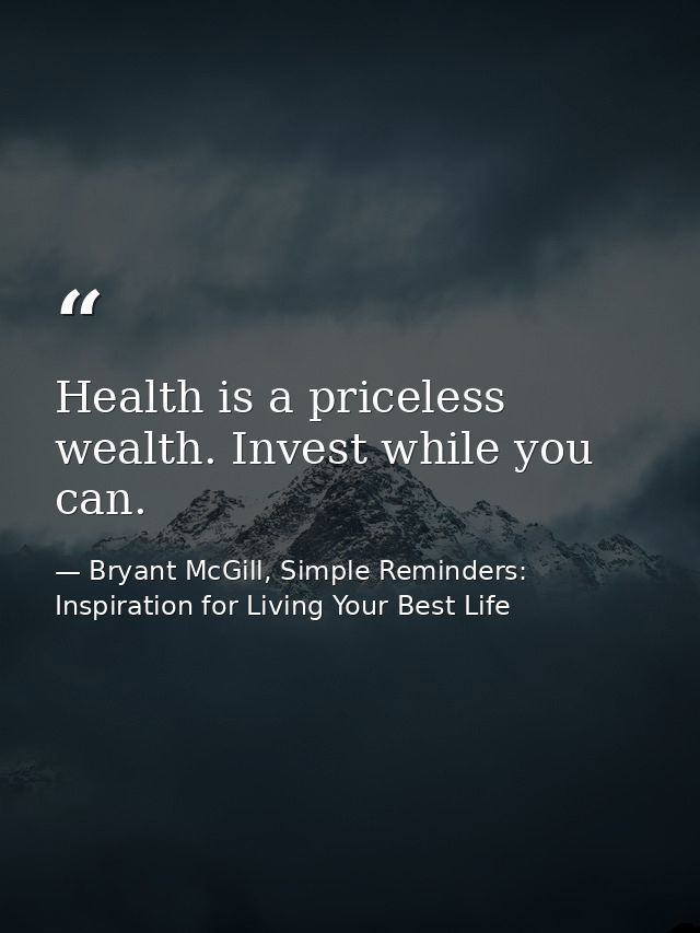 Health is a priceless wealth. Invest while you can. — Bryant McGill, Simple Reminders: Inspiration for Living Your Best Life