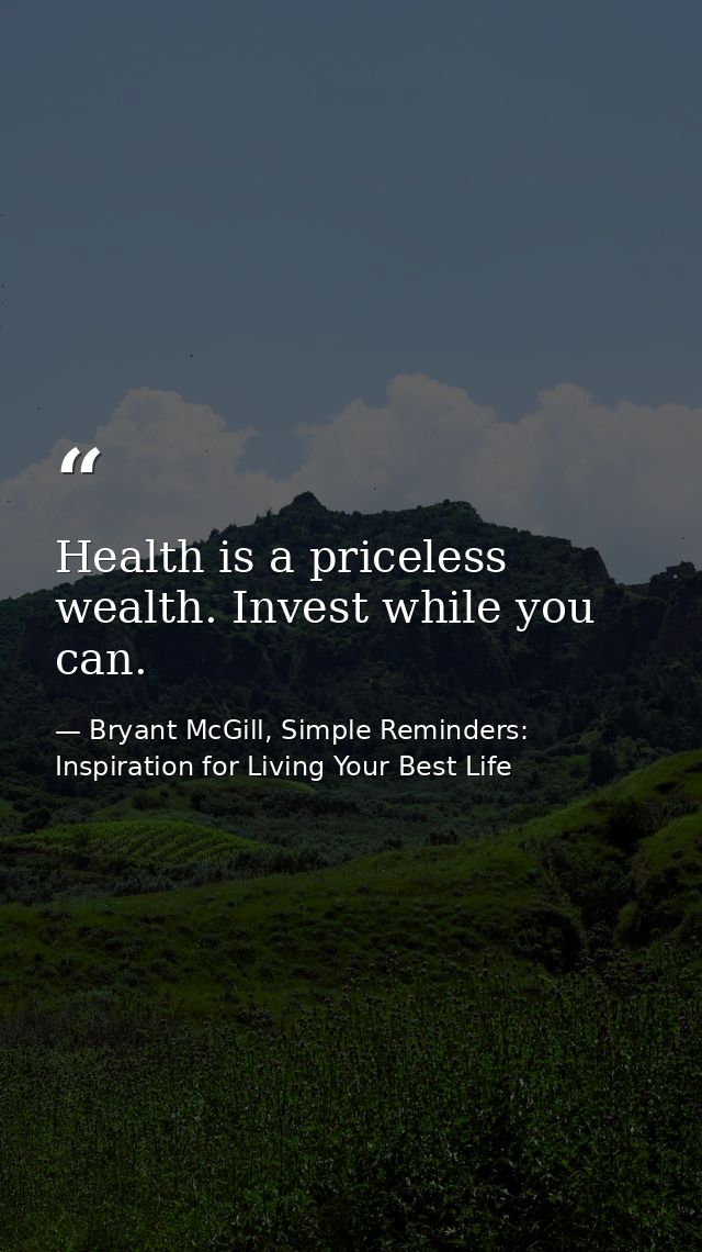 Health is a priceless wealth. Invest while you can. — Bryant McGill, Simple Reminders: Inspiration for Living Your Best Life