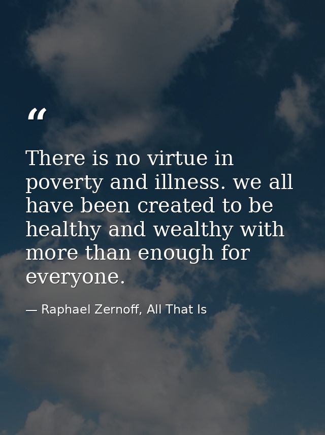 There is no virtue in poverty and illness. we all have been created to be healthy and wealthy with more than enough for  — Raphael Zernoff, All That Is