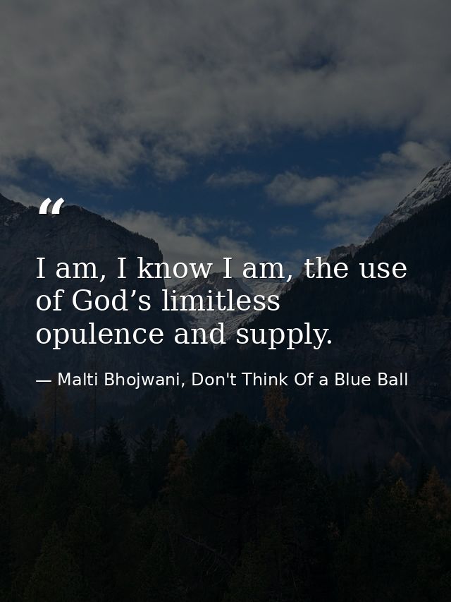 I am, I know I am, the use of God’s limitless opulence and supply. — Malti Bhojwani, Don't Think Of a Blue Ball