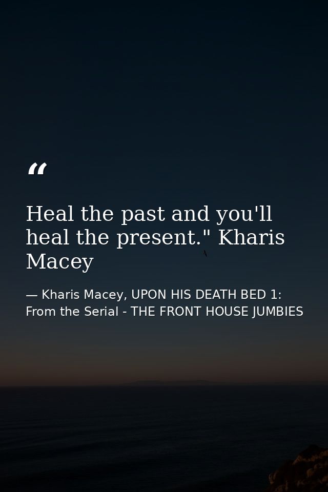 Heal the past and you'll heal the present." Kharis Macey — Kharis Macey, UPON HIS DEATH BED 1: From the Serial - THE FRONT HOUSE JUMBIES