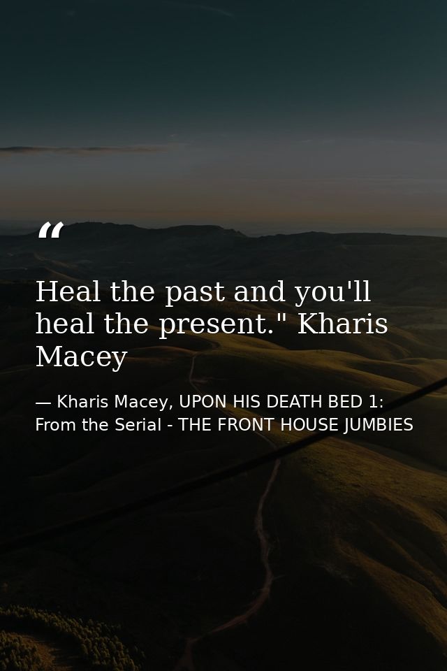 Heal the past and you'll heal the present." Kharis Macey — Kharis Macey, UPON HIS DEATH BED 1: From the Serial - THE FRONT HOUSE JUMBIES
