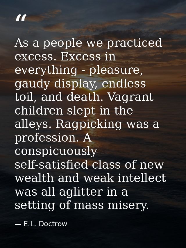 As a people we practiced excess. Excess in everything - pleasure, gaudy display, endless toil, and death. Vagrant childr — E.L. Doctrow