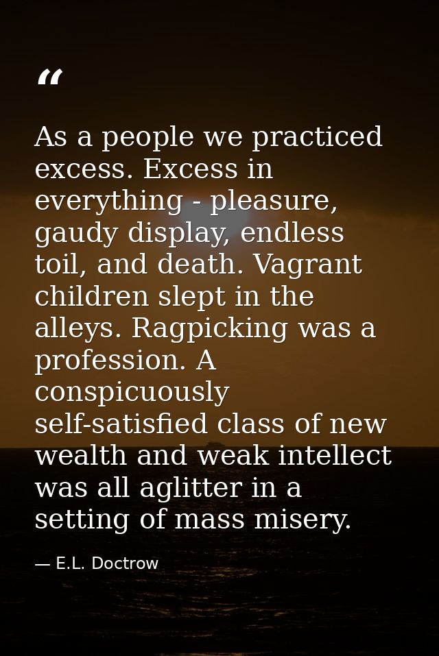 As a people we practiced excess. Excess in everything - pleasure, gaudy display, endless toil, and death. Vagrant childr — E.L. Doctrow