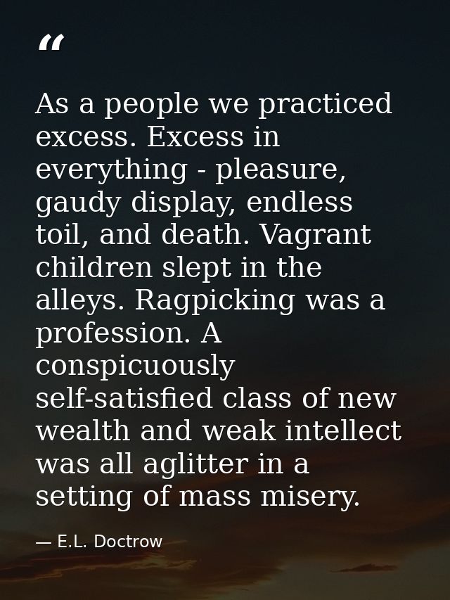 As a people we practiced excess. Excess in everything - pleasure, gaudy display, endless toil, and death. Vagrant childr — E.L. Doctrow