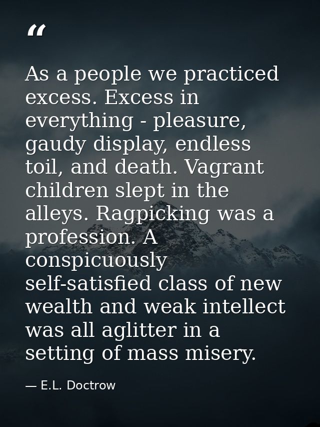 As a people we practiced excess. Excess in everything - pleasure, gaudy display, endless toil, and death. Vagrant childr — E.L. Doctrow