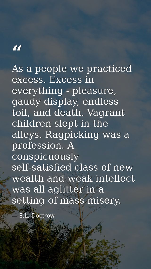 As a people we practiced excess. Excess in everything - pleasure, gaudy display, endless toil, and death. Vagrant childr — E.L. Doctrow