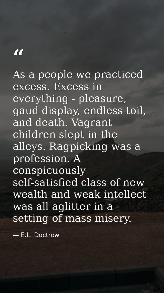 As a people we practiced excess. Excess in everything - pleasure, gaud display, endless toil, and death. Vagrant childre — E.L. Doctrow