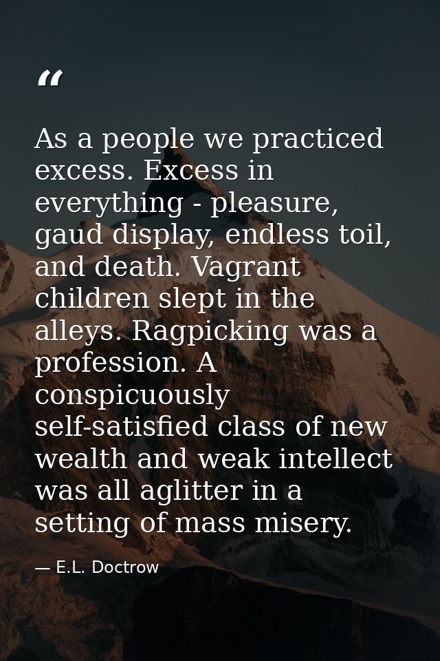 As a people we practiced excess. Excess in everything - pleasure, gaud display, endless toil, and death. Vagrant childre — E.L. Doctrow
