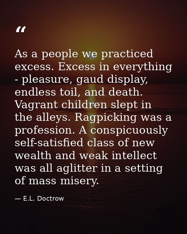 As a people we practiced excess. Excess in everything - pleasure, gaud display, endless toil, and death. Vagrant childre — E.L. Doctrow