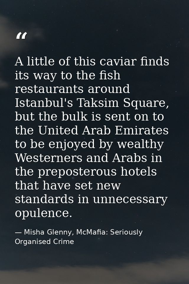 A little of this caviar finds its way to the fish restaurants around Istanbul's Taksim Square, but the bulk is sent on t — Misha Glenny, McMafia: Seriously Organised Crime