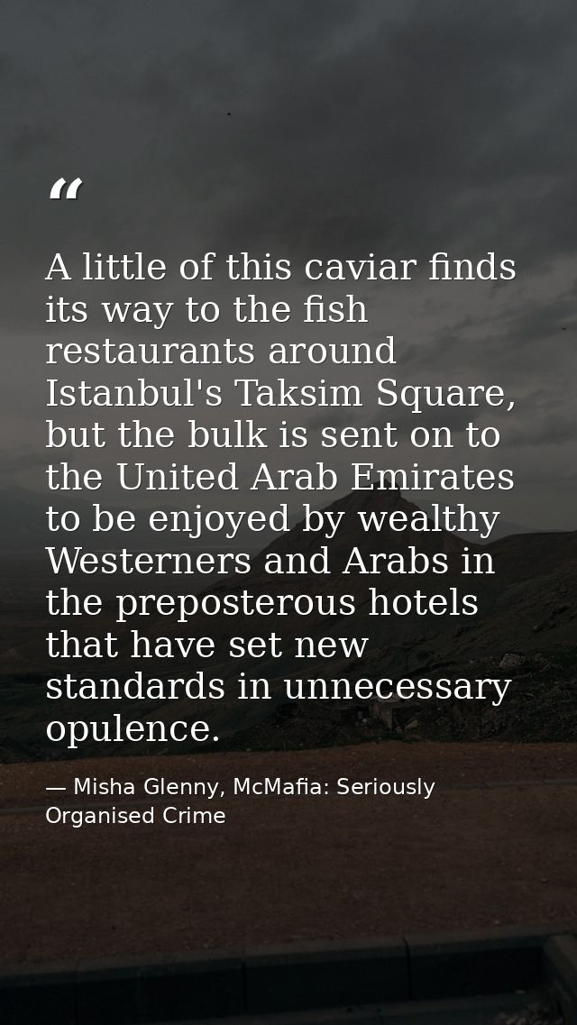 A little of this caviar finds its way to the fish restaurants around Istanbul's Taksim Square, but the bulk is sent on t — Misha Glenny, McMafia: Seriously Organised Crime