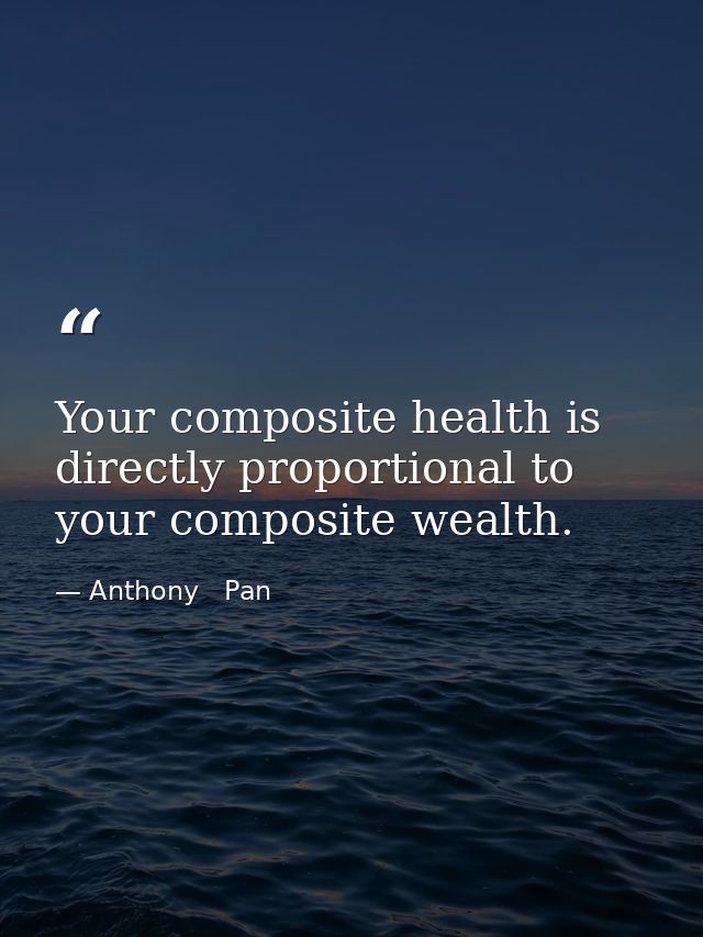 Your composite health is directly proportional to your composite wealth. — Anthony   Pan