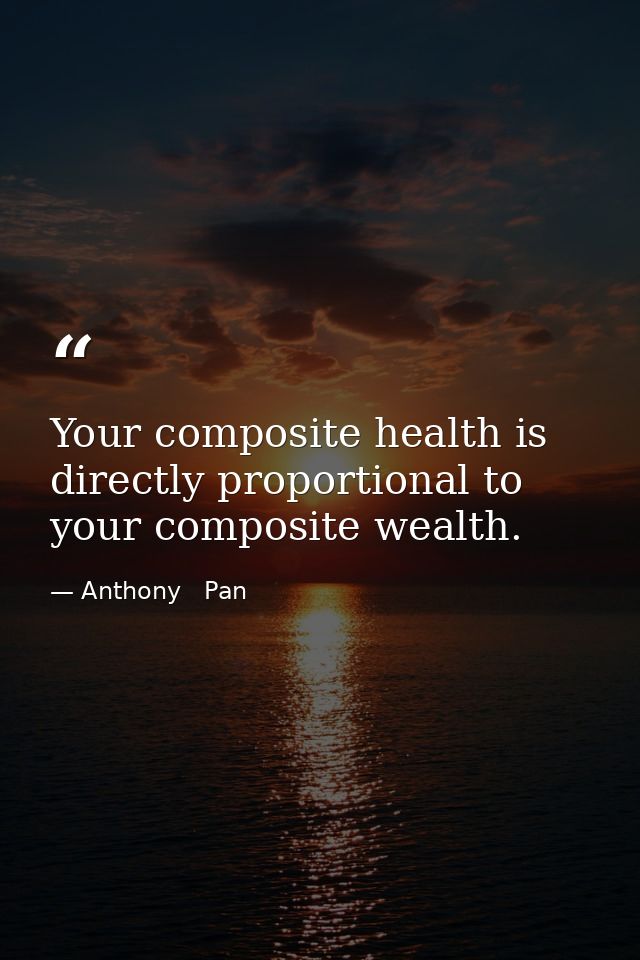 Your composite health is directly proportional to your composite wealth. — Anthony   Pan