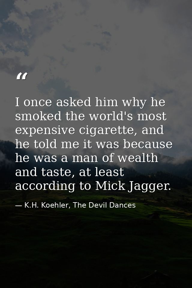 I once asked him why he smoked the world's most expensive cigarette, and he told me it was because he was a man of wealt — K.H. Koehler, The Devil Dances