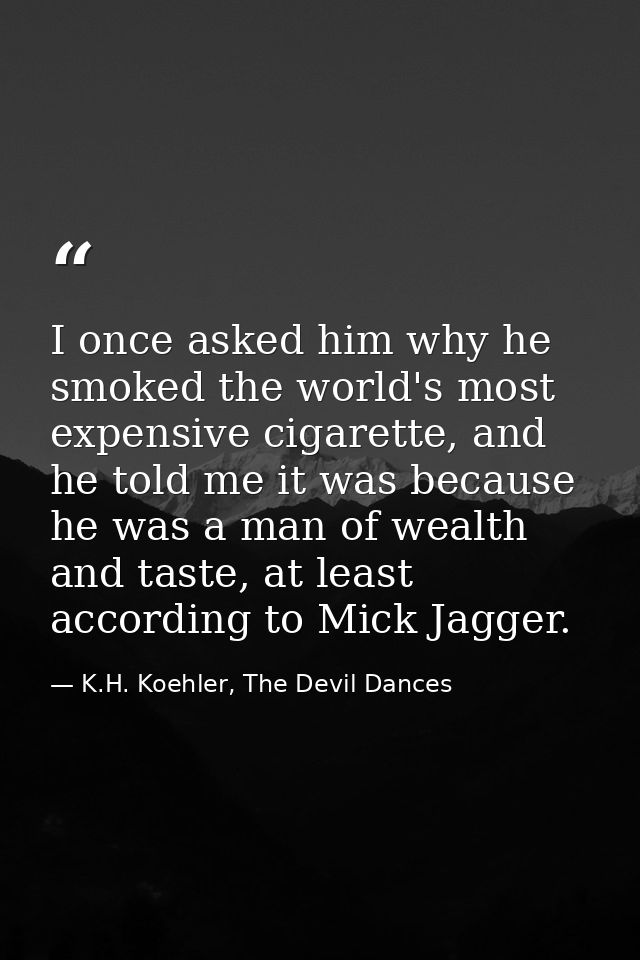 I once asked him why he smoked the world's most expensive cigarette, and he told me it was because he was a man of wealt — K.H. Koehler, The Devil Dances